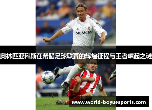 奥林匹亚科斯在希腊足球联赛的辉煌征程与王者崛起之谜