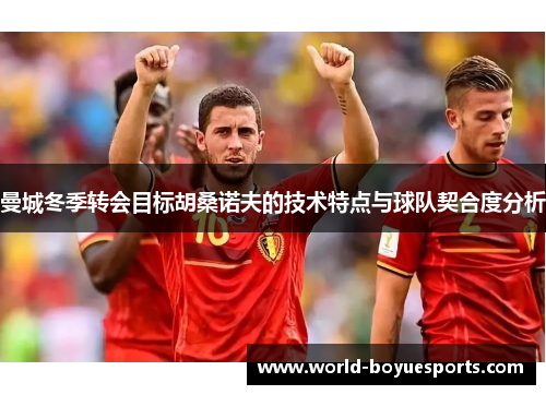 曼城冬季转会目标胡桑诺夫的技术特点与球队契合度分析