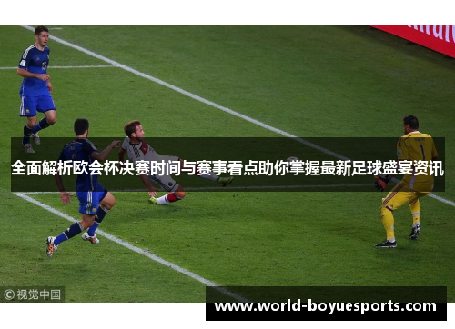 全面解析欧会杯决赛时间与赛事看点助你掌握最新足球盛宴资讯