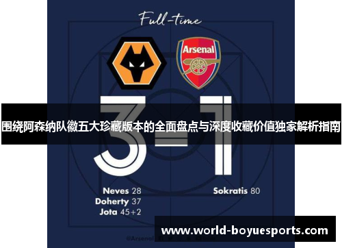 围绕阿森纳队徽五大珍藏版本的全面盘点与深度收藏价值独家解析指南