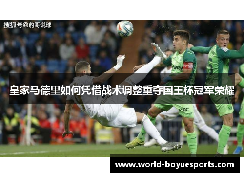 皇家马德里如何凭借战术调整重夺国王杯冠军荣耀