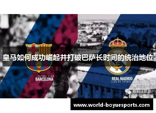皇马如何成功崛起并打破巴萨长时间的统治地位