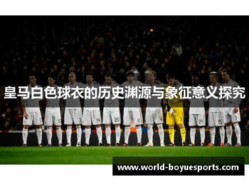 皇马白色球衣的历史渊源与象征意义探究