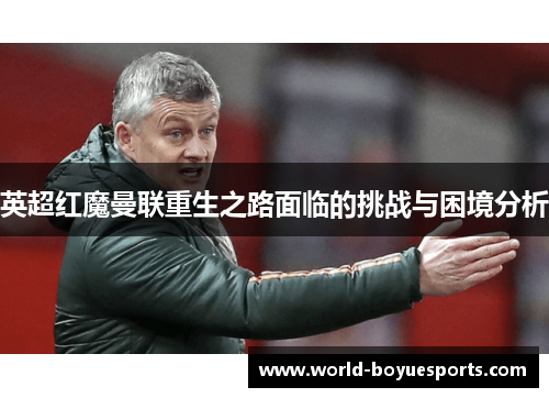 英超红魔曼联重生之路面临的挑战与困境分析