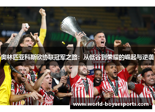 奥林匹亚科斯欧协联冠军之路：从低谷到荣耀的崛起与逆袭