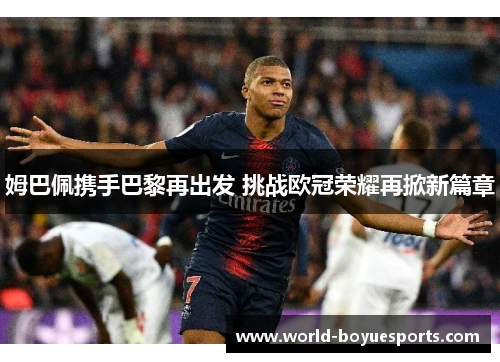 姆巴佩携手巴黎再出发 挑战欧冠荣耀再掀新篇章
