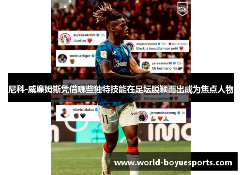 尼科-威廉姆斯凭借哪些独特技能在足坛脱颖而出成为焦点人物