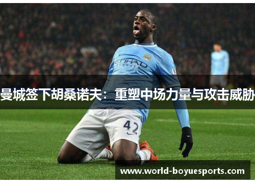 曼城签下胡桑诺夫：重塑中场力量与攻击威胁