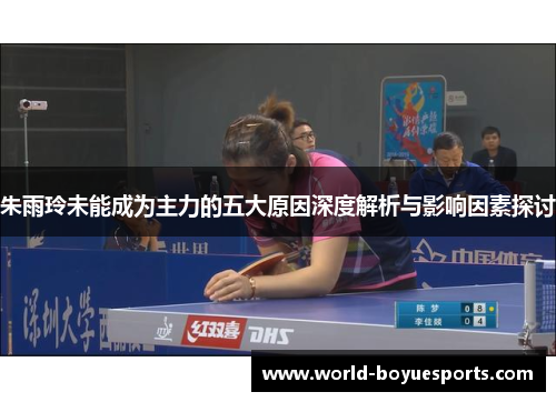 朱雨玲未能成为主力的五大原因深度解析与影响因素探讨