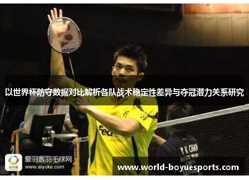 以世界杯防守数据对比解析各队战术稳定性差异与夺冠潜力关系研究