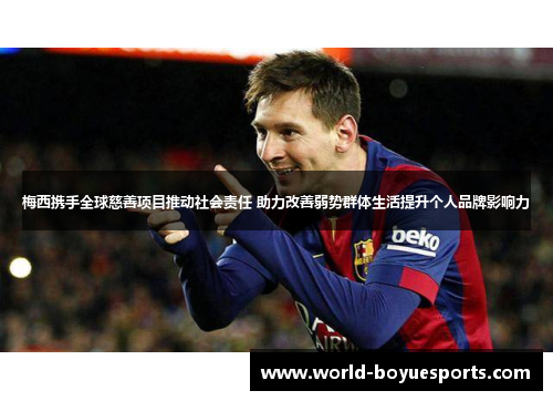 梅西携手全球慈善项目推动社会责任 助力改善弱势群体生活提升个人品牌影响力