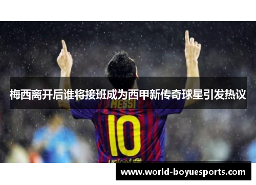 梅西离开后谁将接班成为西甲新传奇球星引发热议
