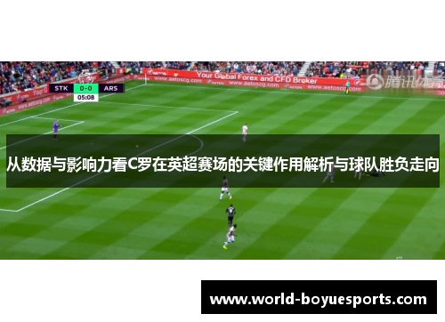 从数据与影响力看C罗在英超赛场的关键作用解析与球队胜负走向