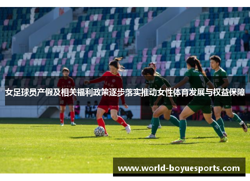 女足球员产假及相关福利政策逐步落实推动女性体育发展与权益保障