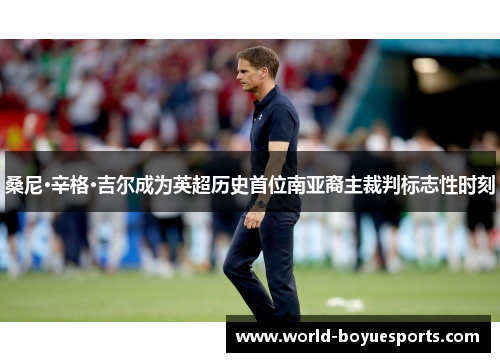 桑尼·辛格·吉尔成为英超历史首位南亚裔主裁判标志性时刻